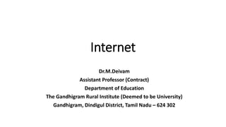 Internet
Dr.M.Deivam
Assistant Professor (Contract)
Department of Education
The Gandhigram Rural Institute (Deemed to be University)
Gandhigram, Dindigul District, Tamil Nadu – 624 302
 
