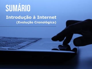 SUMÁRIO
Introdução à Internet
(Evolução Cronológica)
 