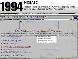 1994
MOSAIC
Neste ano surgiu o primeiro web browser popular, criado
por uma equipa liderada por Marc Andreessen.
 