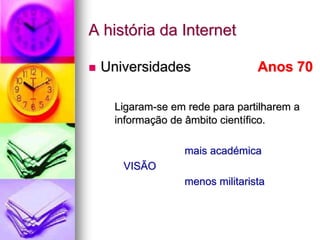 A história da Internet
 Universidades Anos 70
Ligaram-se em rede para partilharem a
informação de âmbito científico.
mais académica
VISÃO
menos militarista
 