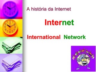 A história da Internet
Internet
International Network
 