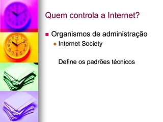 Quem controla a Internet?
 Organismos de administração
 Internet Society
Define os padrões técnicos
 