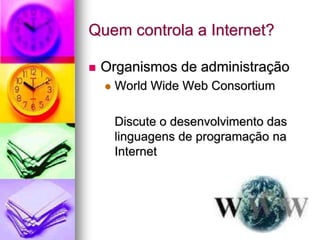 Quem controla a Internet?
 Organismos de administração
 World Wide Web Consortium
Discute o desenvolvimento das
linguagens de programação na
Internet
 