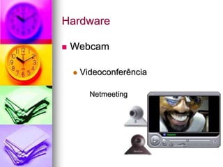 Hardware
 Webcam
 Videoconferência
Netmeeting
 
