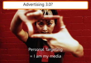 Advertising 3.0?
Personal Targeting
= I am my media
21
 