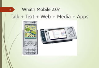 What’s Mobile 2.0?
Talk + Text + Web + Media + Apps
= Mobile Devices
9
 