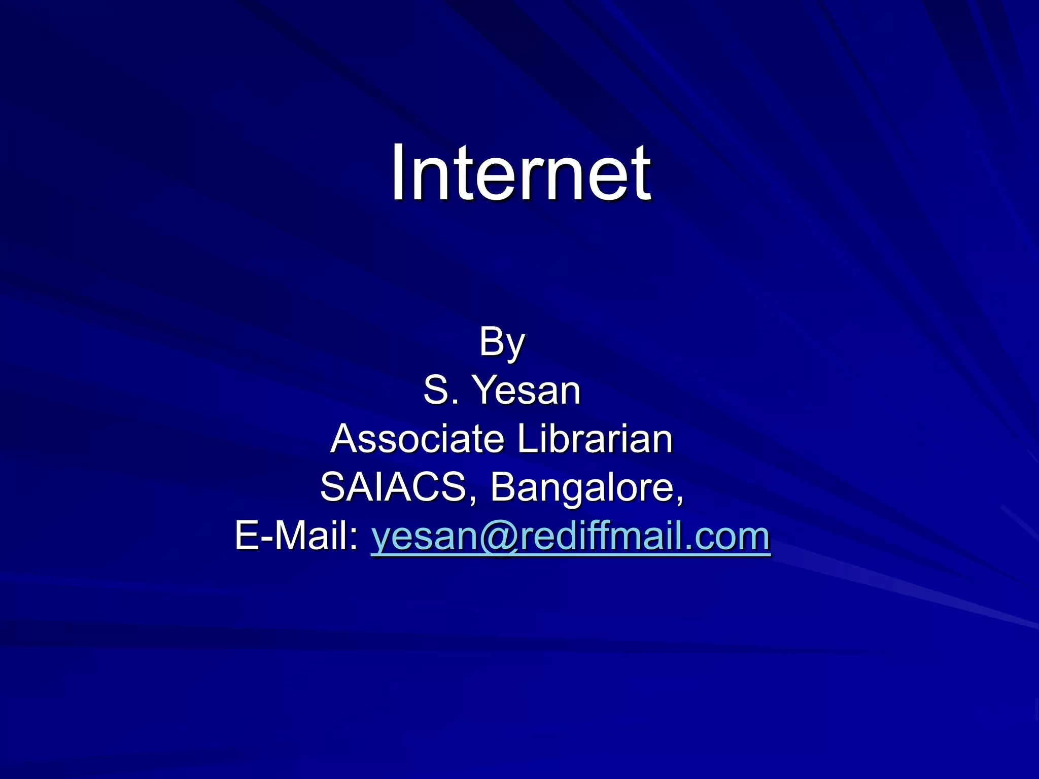 Internet
By
S. Yesan
Associate Librarian
SAIACS, Bangalore,
E-Mail: yesan@rediffmail.com
 
