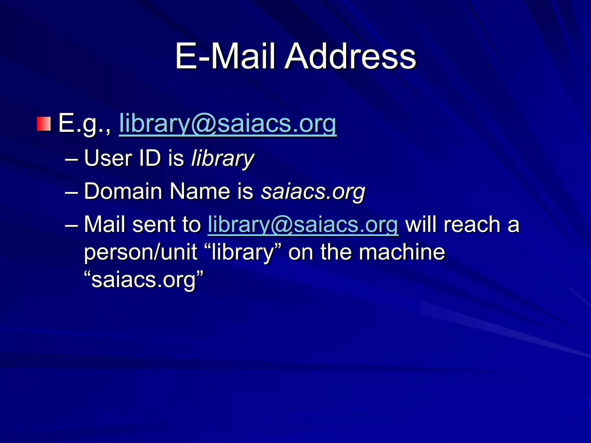 E-Mail Address
E.g., library@saiacs.org
– User ID is library
– Domain Name is saiacs.org
– Mail sent to library@saiacs.org will reach a
person/unit “library” on the machine
“saiacs.org”
 