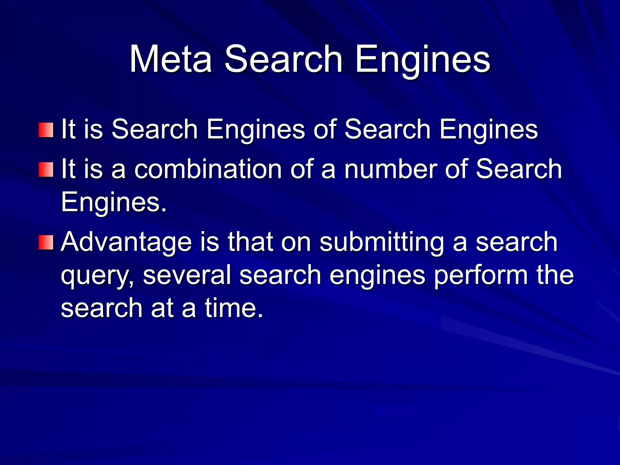 Meta Search Engines
It is Search Engines of Search Engines
It is a combination of a number of Search
Engines.
Advantage is that on submitting a search
query, several search engines perform the
search at a time.
 