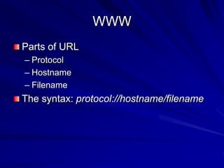 WWW
Parts of URL
– Protocol
– Hostname
– Filename
The syntax: protocol://hostname/filename
 