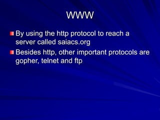 WWW
By using the http protocol to reach a
server called saiacs.org
Besides http, other important protocols are
gopher, telnet and ftp
 
