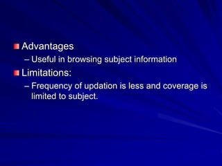 Advantages
– Useful in browsing subject information
Limitations:
– Frequency of updation is less and coverage is
limited to subject.
 