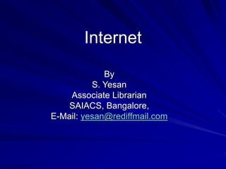 Internet
By
S. Yesan
Associate Librarian
SAIACS, Bangalore,
E-Mail: yesan@rediffmail.com
 