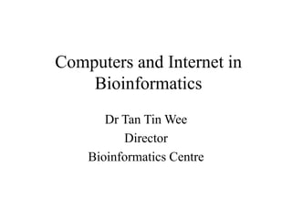 Computers and Internet in
Bioinformatics
Dr Tan Tin Wee
Director
Bioinformatics Centre
 