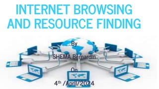INTERNET BROWSING
AND RESOURCE FINDING
By
SHEMA Bernardin
On
4th /April/2024
 