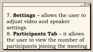 7. Settings – allows the user to
adjust video and speaker
settings
8. Participants Tab – it allows
the user to view the number of
participants joining the meeting
 