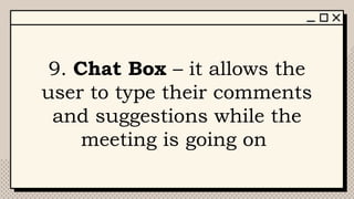 9. Chat Box – it allows the
user to type their comments
and suggestions while the
meeting is going on
 