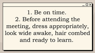 1. Be on time.
2. Before attending the
meeting, dress appropriately,
look wide awake, hair combed
and ready to learn.
 