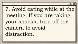 7. Avoid eating while at the
meeting. If you are taking
your snacks, turn off the
camera to avoid
distraction.
 