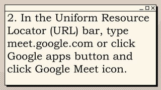 2. In the Uniform Resource
Locator (URL) bar, type
meet.google.com or click
Google apps button and
click Google Meet icon.
 