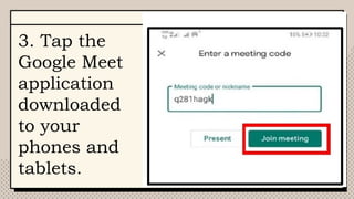 3. Tap the
Google Meet
application
downloaded
to your
phones and
tablets.
 