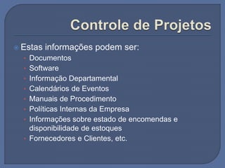  Estas informações podem ser:
• Documentos
• Software
• Informação Departamental
• Calendários de Eventos
• Manuais de Procedimento
• Políticas Internas da Empresa
• Informações sobre estado de encomendas e
disponibilidade de estoques
• Fornecedores e Clientes, etc.
 