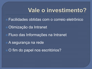 Facilidades obtidas com o correio eletrônico
 Otimização da Intranet
 Fluxo das Informações na Intranet
 A segurança na rede
 O fim do papel nos escritórios?
 
