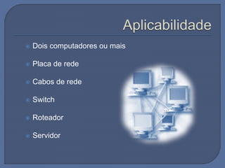  Dois computadores ou mais
 Placa de rede
 Cabos de rede
 Switch
 Roteador
 Servidor
 