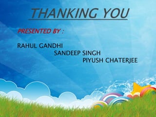 PRESENTED BY :
RAHUL GANDHI
SANDEEP SINGH
PIYUSH CHATERJEE
 