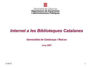 Internet a les Biblioteques Catalanes

             Generalitat de Catalunya i Red.es

                         Juny 2007




21/06/07                                         1