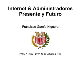 Internet & Administradores Presente y Futuro Francisco García Higuera PASO A PASO - 2007, 19 de Octubre, Sevilla 