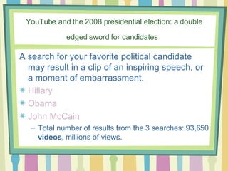 YouTube and the 2008 presidential election: a double edged sword for candidates   <ul><li>A search for your favorite polit...