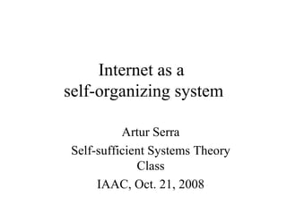 Internet as a
self-organizing system

           Artur Serra
 Self-sufficient Systems Theory
              Class
      IAAC, Oct. 21, 2008
 