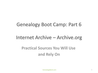 Genealogy Boot Camp: Part 6

Internet Archive – Archive.org
  Practical Sources You Will Use
            and Rely On


             GenealogyBank.com     1
 