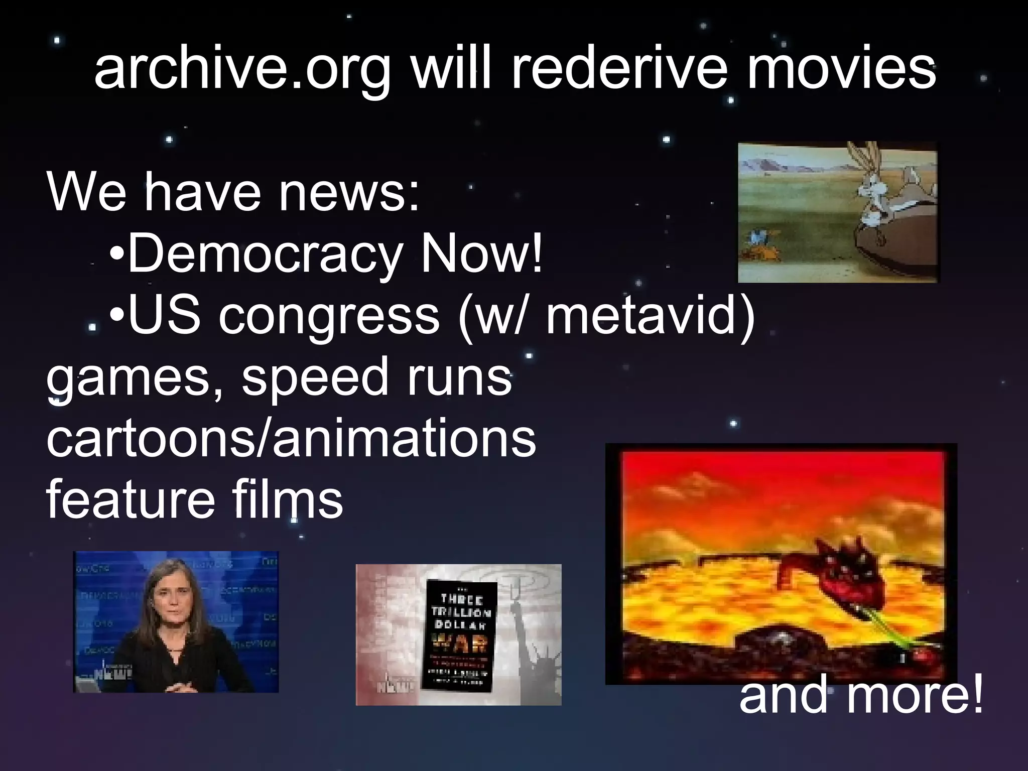 archive.org will rederive movies We have news: Democracy Now! US congress (w/ metavid) games, speed runs cartoons/animations feature films and more! 