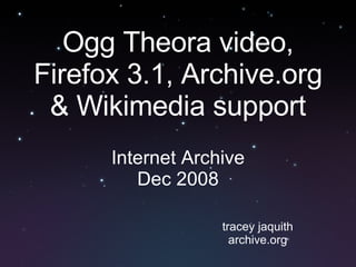 Ogg Theora video, Firefox 3.1, Archive.org & Wikimedia support Internet Archive Dec 2008 tracey jaquith archive.org 