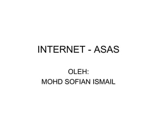 INTERNET - ASAS
OLEH:
MOHD SOFIAN ISMAIL
 