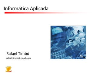 Informática Aplicada




 Rafael Timbó
 rafael.timbo@gmail.com
 