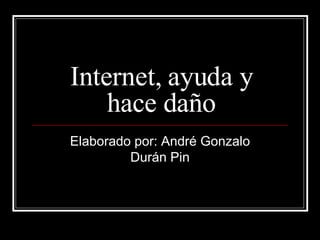 Internet, ayuda y hace daño Elaborado por: André Gonzalo Durán Pin 