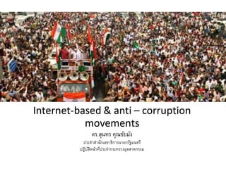 Internet-based & anti – corruption
movements
ดร.สุนทร คุณชัยมัง
ประจาสานักเลขาธิการนายกรัฐมนตรี
ปฏิบัติหน้าที่ประจากระทรวงอุตสาหกรรม
 
