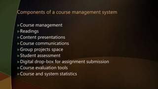 Course management
Readings
Content presentations
Course communications
Group projects space
Student assessment
Digital drop-box for assignment submission
Course evaluation tools
Course and system statistics
 