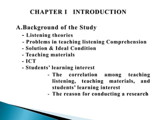 CHAPTER I INTRODUCTION

- The correlation among teaching
listening, teaching materials, and
students’ learning interest
- The reason for conducting a research

 