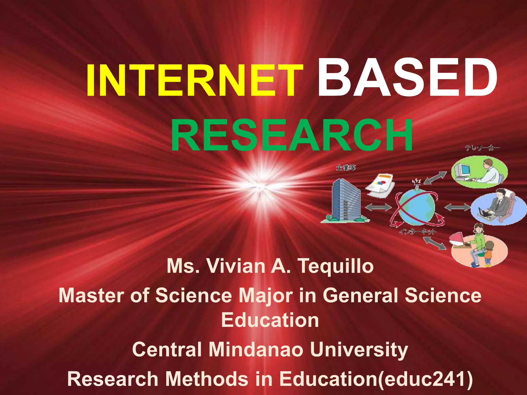 INTERNET BASED
RESEARCH
Ms. Vivian A. Tequillo
Master of Science Major in General Science
Education
Central Mindanao University
Research Methods in Education(educ241)
 