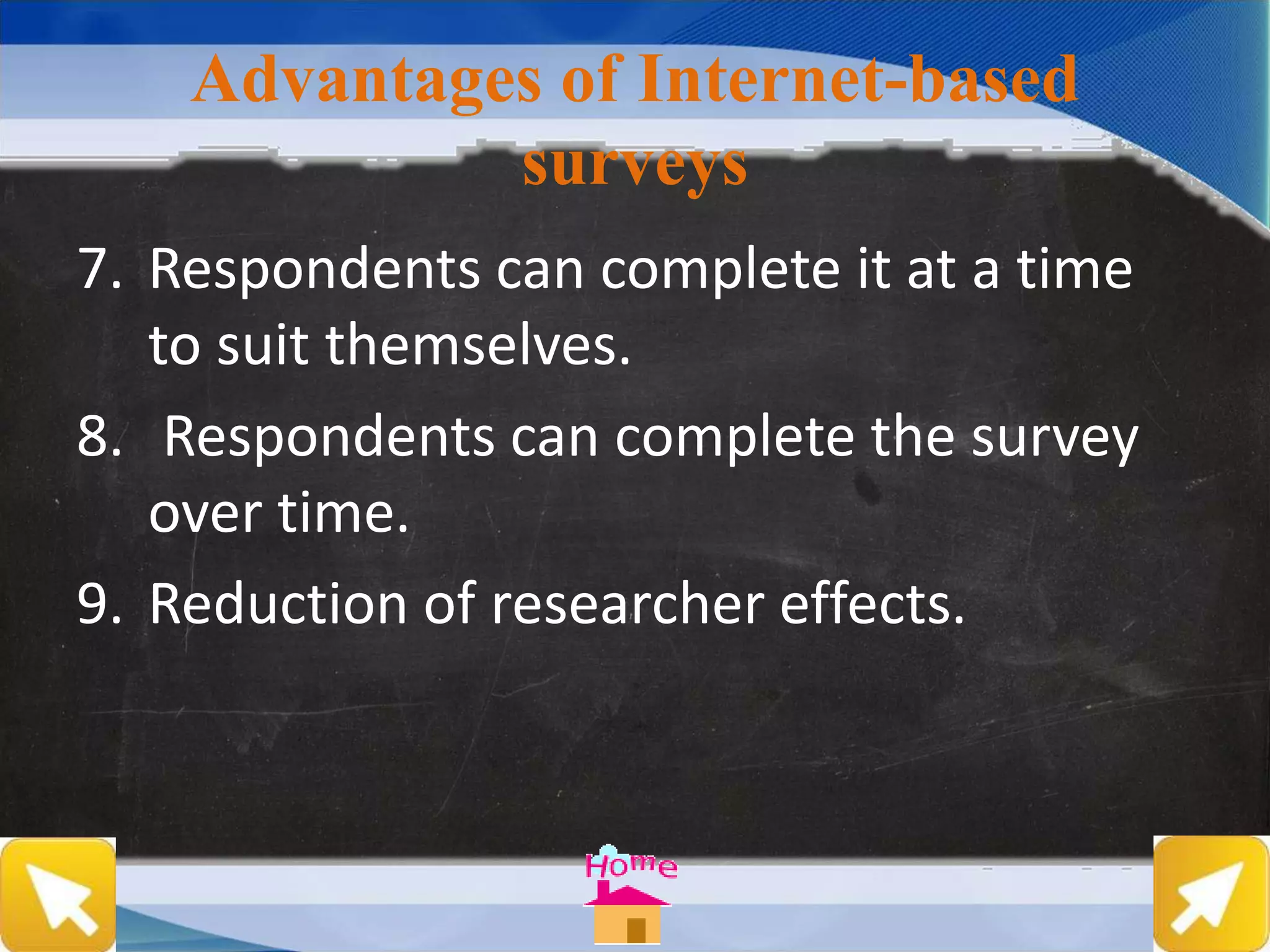 Advantages of Internet-based
surveys
7. Respondents can complete it at a time
to suit themselves.
8. Respondents can complete the survey
over time.
9. Reduction of researcher effects.
 
