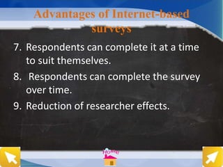 Advantages of Internet-based
surveys
7. Respondents can complete it at a time
to suit themselves.
8. Respondents can complete the survey
over time.
9. Reduction of researcher effects.
 