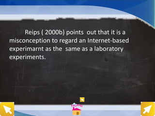 Reips ( 2000b) points out that it is a
misconception to regard an Internet-based
experimarnt as the same as a laboratory
experiments.
 