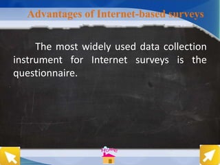 Advantages of Internet-based surveys
The most widely used data collection
instrument for Internet surveys is the
questionnaire.
 