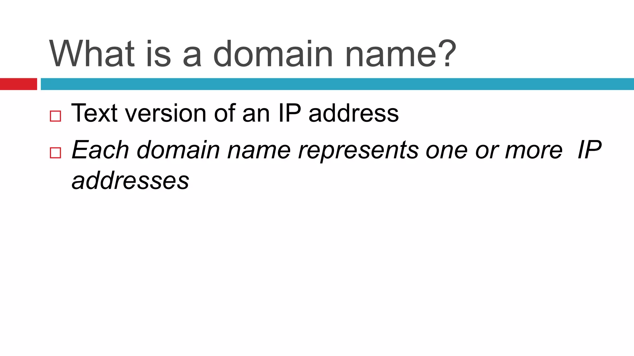 What is a domain name?
   Text version of an IP address
   Each domain name represents one or more IP
    addresses
 