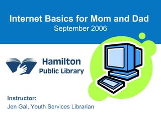 Internet Basics for Mom and Dad   September 2006 Instructor: Jen Gal, Youth Services Librarian 