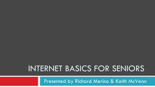 INTERNET BASICS FOR SENIORS Presented by Richard Merino & Keith McVean 